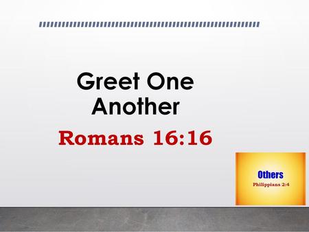 Greet One Another Romans 16:16.