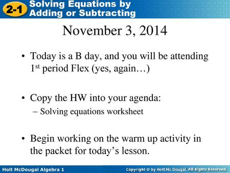 November 3, 2014 Today is a B day, and you will be attending 1st period Flex (yes, again…) Copy the HW into your agenda: Solving equations worksheet Begin.