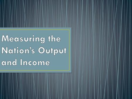 Measuring the Nation’s Output and Income