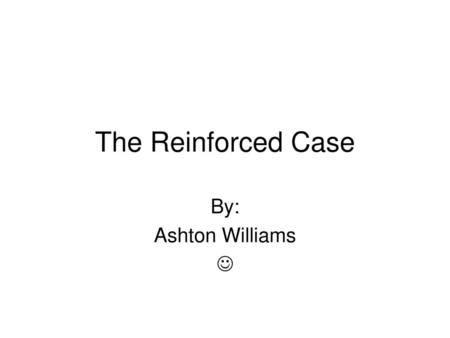 The Reinforced Case By: Ashton Williams .