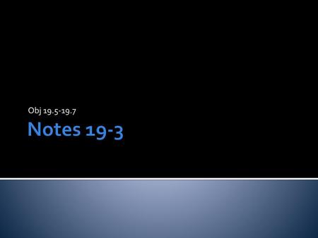 Obj 19.5-19.7 Notes 19-3.