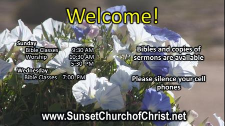 Welcome! www.SunsetChurchofChrist.net Bibles and copies of sermons are available Please silence your cell phones Sunday Bible Classes 9:30 AM Worship.