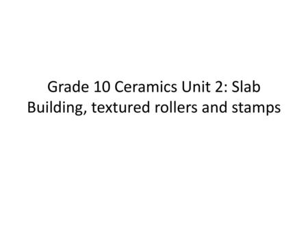 Grade 10 Ceramics Unit 2: Slab Building, textured rollers and stamps