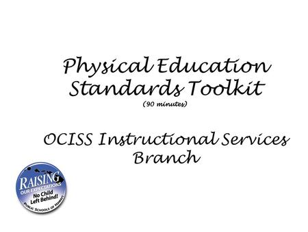 Physical Education Standards Toolkit (90 minutes) OCISS Instructional Services Branch Put up on wall Hang it on a HOOK poster.