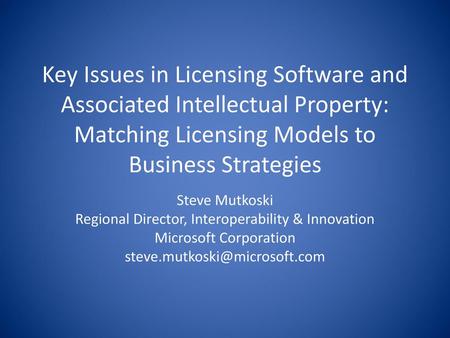 Key Issues in Licensing Software and Associated Intellectual Property: Matching Licensing Models to Business Strategies Steve Mutkoski Regional Director,