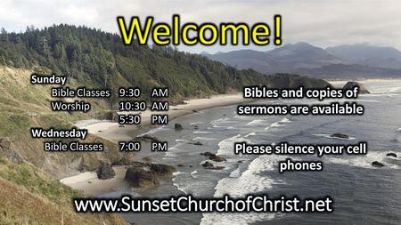 Welcome! www.SunsetChurchofChrist.net Bibles and copies of sermons are available Please silence your cell phones Sunday Bible Classes 9:30 AM Worship.