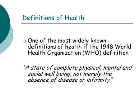 Definitions of Health One of the most widely known definitions of health if the 1948 World Health Organization (WHO) definition “A state of complete physical,