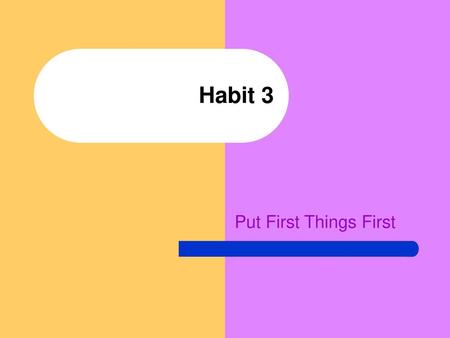 Habit 3 Put First Things First.