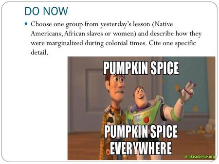 DO NOW Choose one group from yesterday’s lesson (Native Americans, African slaves or women) and describe how they were marginalized during colonial times.