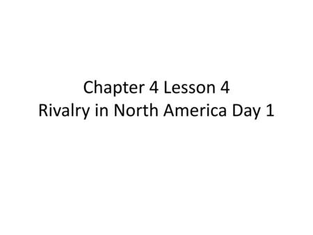 Chapter 4 Lesson 4 Rivalry in North America Day 1