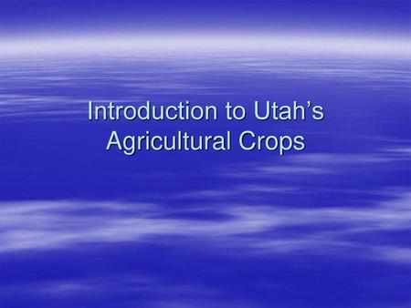 Introduction to Utah’s Agricultural Crops