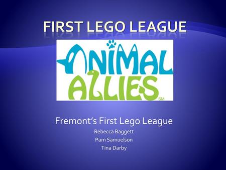 Fremont’s First Lego League Rebecca Baggett Pam Samuelson Tina Darby