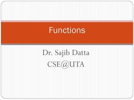 Functions Dr. Sajib Datta CSE@UTA.