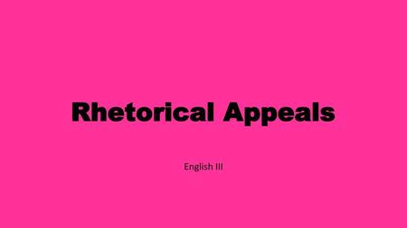 Rhetorical Appeals English III.