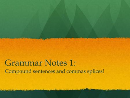 Grammar Notes 1: Compound sentences and commas splices!