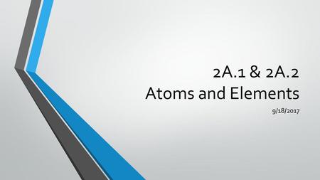 2A.1 & 2A.2 Atoms and Elements 9/18/2017.