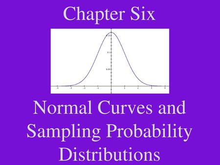 Chapter Six Normal Curves and Sampling Probability Distributions