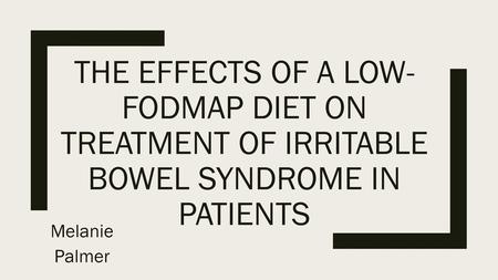 The Effects of a Low-FODMAP Diet on Treatment of Irritable Bowel Syndrome in Patients Melanie Palmer.