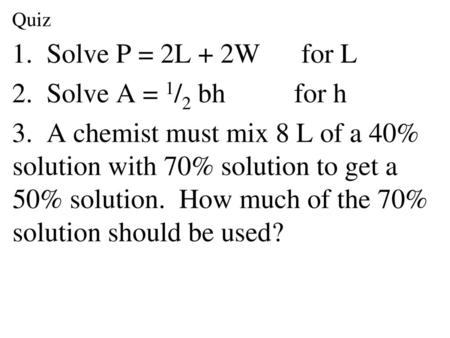 1. Solve P = 2L + 2W for L 2. Solve A = 1/2 bh for h