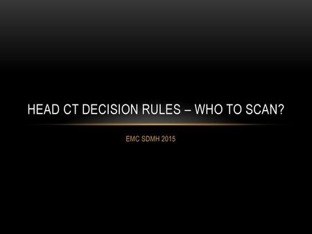 HEAD CT DECISION RULES – WHO TO SCAN?