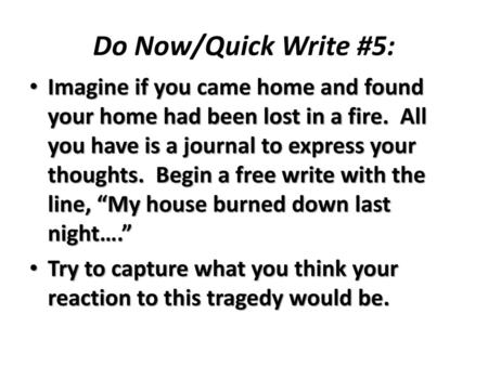 Do Now/Quick Write #5: Imagine if you came home and found your home had been lost in a fire. All you have is a journal to express your thoughts. Begin.