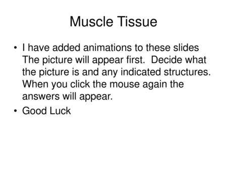 Muscle Tissue I have added animations to these slides The picture will appear first. Decide what the picture is and any indicated structures. When you.