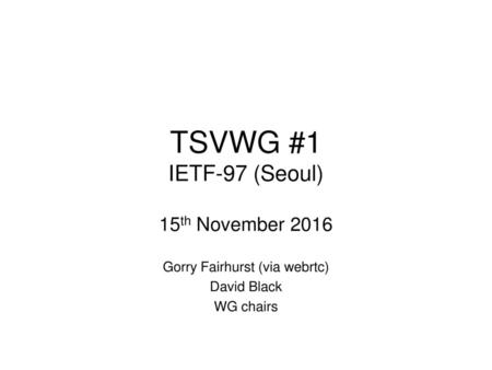 15th November 2016 Gorry Fairhurst (via webrtc) David Black WG chairs