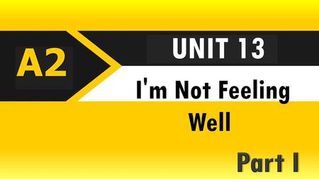 UNIT 13 A2 I'm Not Feeling Well Part I.