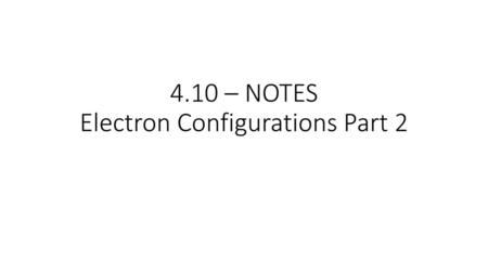 4.10 – NOTES Electron Configurations Part 2