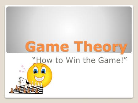 Game Theory “How to Win the Game!”.