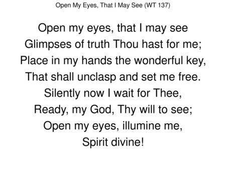 Open my eyes, that I may see Glimpses of truth Thou hast for me;