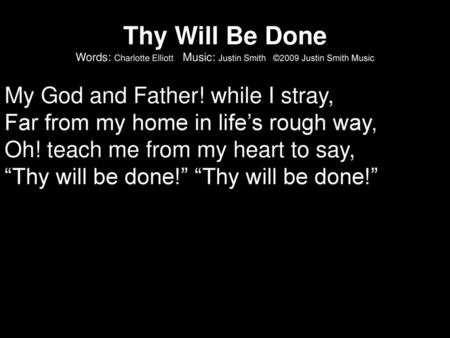 Thy Will Be Done Words: Charlotte Elliott Music: Justin Smith ©2009 Justin Smith Music My God and Father! while I stray, Far from my home in life’s.