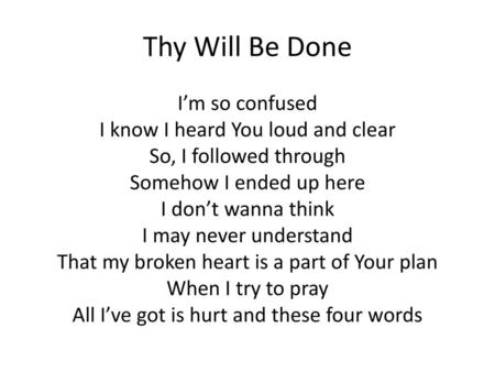 Thy Will Be Done I’m so confused I know I heard You loud and clear So, I followed through Somehow I ended up here I don’t wanna think I may never understand.