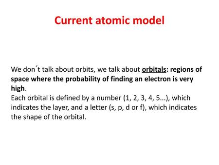 Current atomic model We don´t talk about orbits, we talk about orbitals: regions of space where the probability of finding an electron is very high. Each.