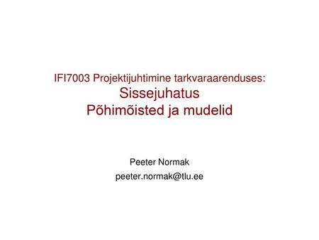 IFI7003 Projektijuhtimine tarkvaraarenduses: Sissejuhatus Põhimõisted ja mudelid Peeter Normak peeter.normak@tlu.ee.