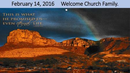 February 14, 2016 Welcome Church Family.