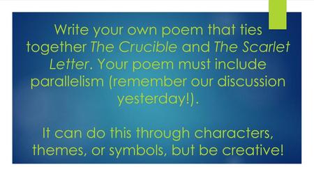 Write your own poem that ties together The Crucible and The Scarlet Letter. Your poem must include parallelism (remember our discussion yesterday!). It.