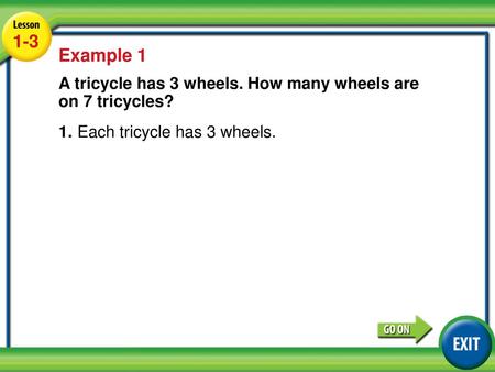 1-3 Example 1 A tricycle has 3 wheels. How many wheels are on 7 tricycles? 1.	Each tricycle has 3 wheels. Lesson 1-3 Example 1.