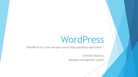 WordPress “WordPress is a free and open source blog publishing application.” Christina Vasileiou Database management system.