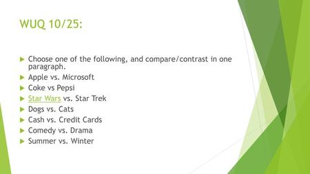 WUQ 10/25: Choose one of the following, and compare/contrast in one paragraph. Apple vs. Microsoft Coke vs Pepsi Star Wars vs. Star Trek Dogs vs. Cats.