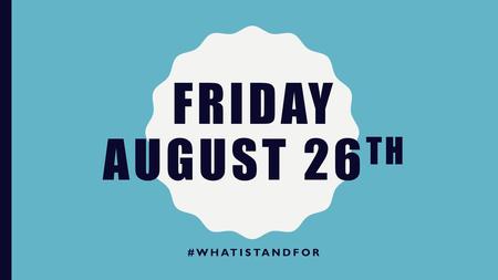 Friday August 26th #WhatIStandFor.