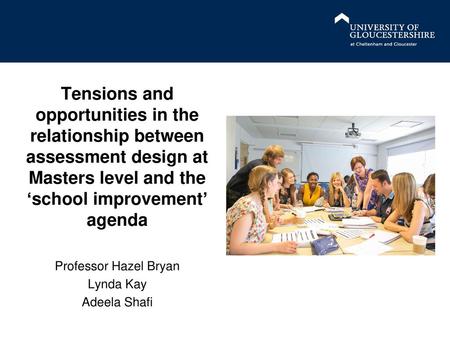 Tensions and opportunities in the relationship between assessment design at Masters level and the ‘school improvement’ agenda Professor Hazel Bryan Lynda.