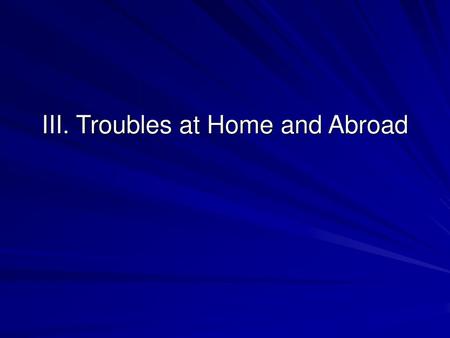 III. Troubles at Home and Abroad