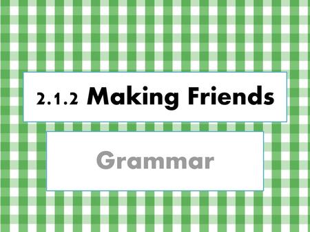 2.1.2 Making Friends Grammar.