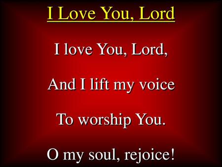 I Love You, Lord I love You, Lord, And I lift my voice To worship You.