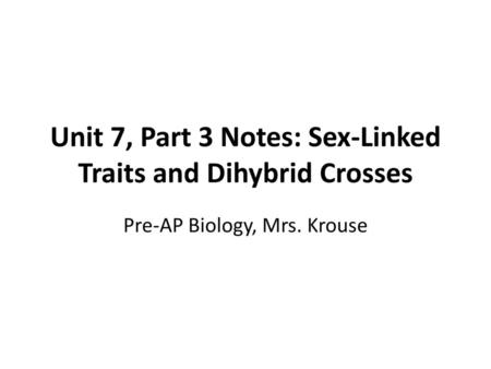 Unit 7, Part 3 Notes: Sex-Linked Traits and Dihybrid Crosses