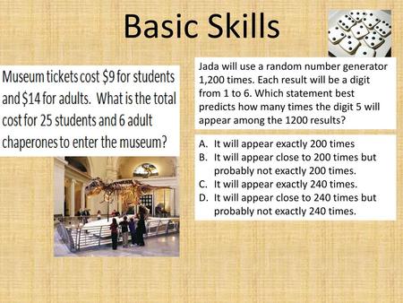 Basic Skills Jada will use a random number generator 1,200 times. Each result will be a digit from 1 to 6. Which statement best predicts how many times.