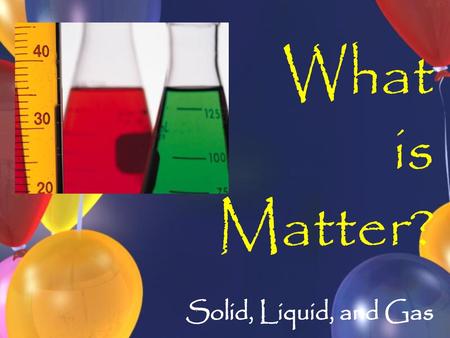 What is Matter? Solid, Liquid, and Gas.