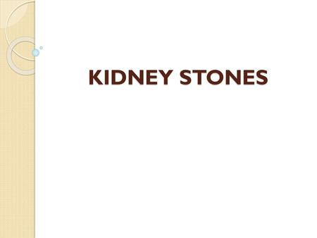 KIDNEY STONES.