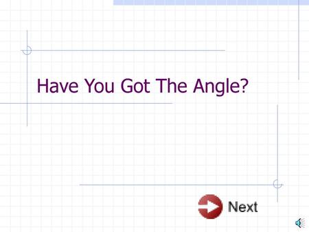 Have You Got The Angle? Hi boys and Girls! Today, we are going to learn about Angles. Angles are everywhere! And they have different types. At the.